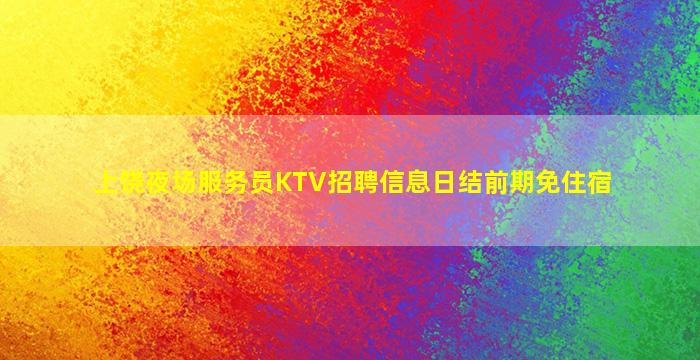 上饶夜场服务员KTV招聘信息日结前期免住宿
